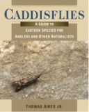 Caddisflies: A Guide to Eastern Species for Anglers and Other Naturalists